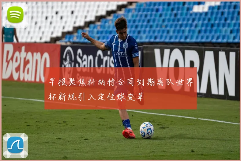 早报聚焦科纳特合同到期离队世界杯新规引入定位球变革