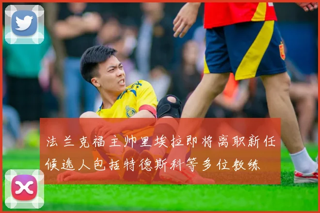 法兰克福主帅里埃拉即将离职新任候选人包括特德斯科等多位教练
