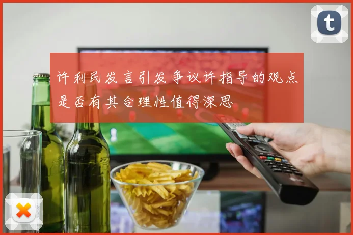 许利民发言引发争议许指导的观点是否有其合理性值得深思