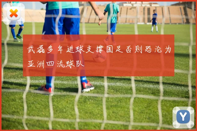 武磊多年进球支撑国足否则恐沦为亚洲四流球队