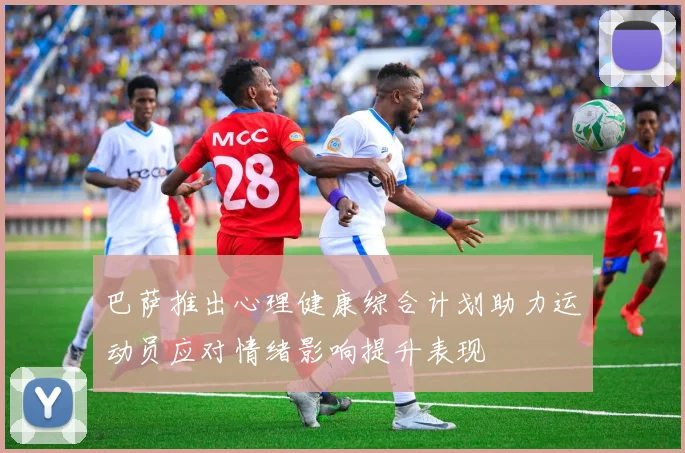 巴萨推出心理健康综合计划助力运动员应对情绪影响提升表现