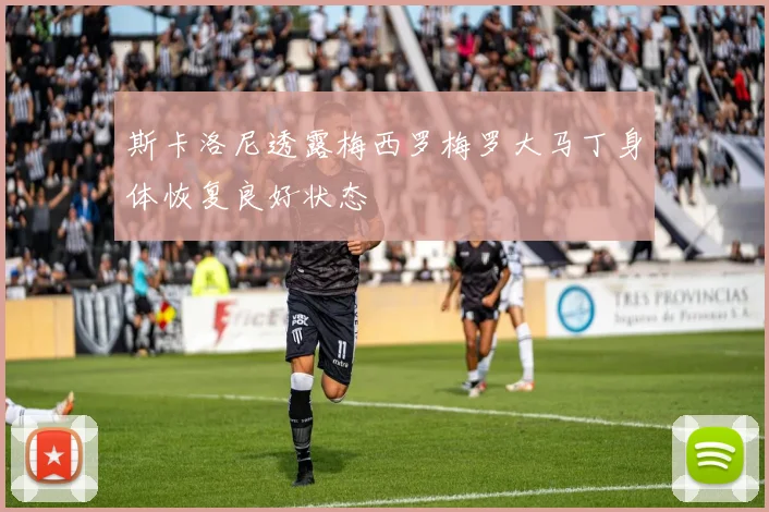 斯卡洛尼透露梅西罗梅罗大马丁身体恢复良好状态