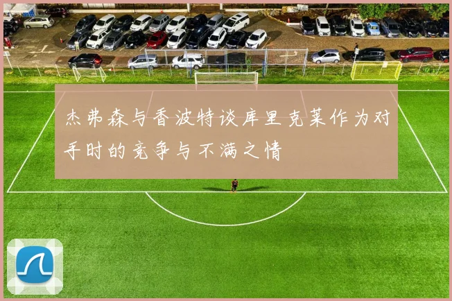 杰弗森与香波特谈库里克莱作为对手时的竞争与不满之情
