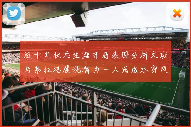 近十年状元生涯开局表现分析文班与弗拉格展现潜力一人或成水货风险