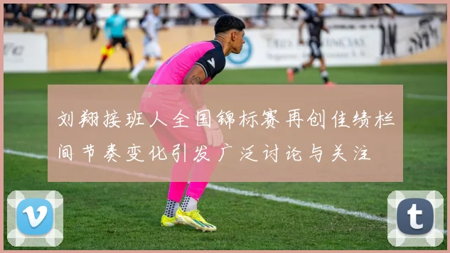 刘翔接班人全国锦标赛再创佳绩栏间节奏变化引发广泛讨论与关注