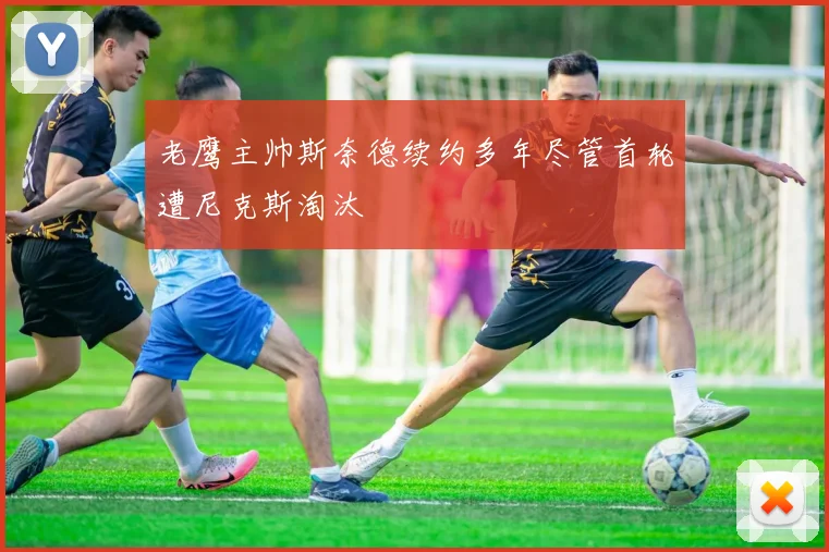 老鹰主帅斯奈德续约多年尽管首轮遭尼克斯淘汰