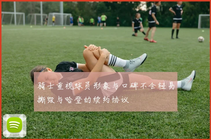 骑士重视球员形象与口碑不会轻易撕毁与哈登的续约协议