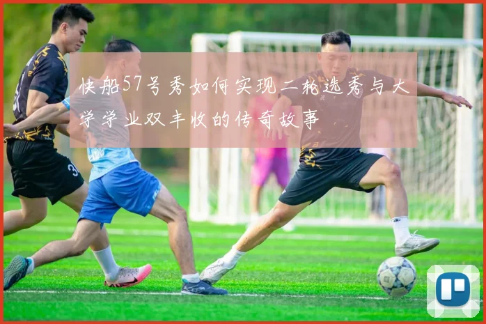 快船57号秀如何实现二轮选秀与大学学业双丰收的传奇故事