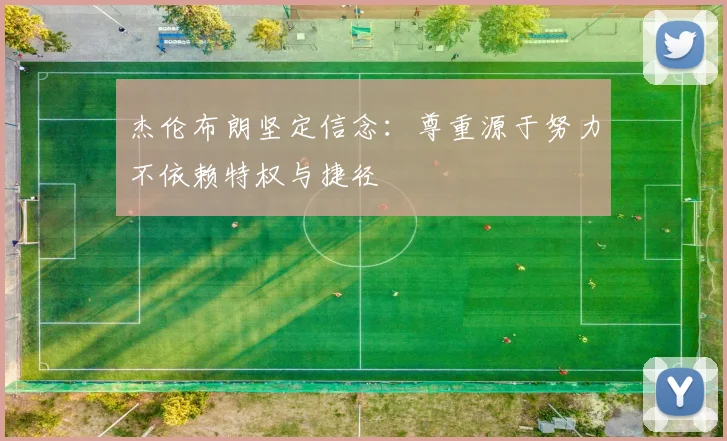 杰伦布朗坚定信念：尊重源于努力不依赖特权与捷径