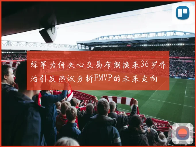 绿军为何决心交易布朗换来36岁乔治引发热议分析FMVP的未来走向