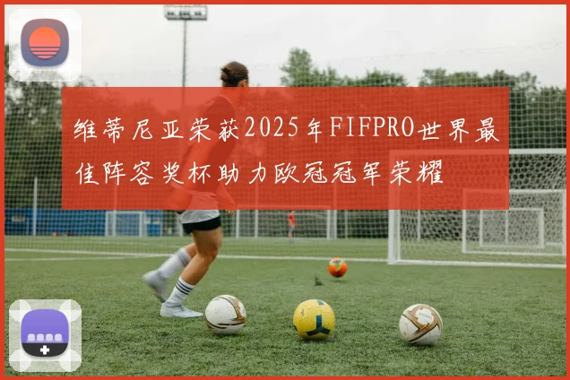 维蒂尼亚荣获2025年FIFPRO世界最佳阵容奖杯助力欧冠冠军荣耀