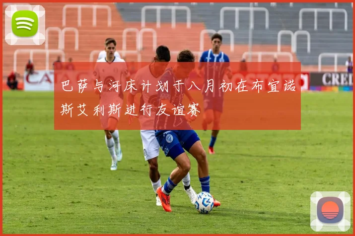 巴萨与河床计划于八月初在布宜诺斯艾利斯进行友谊赛