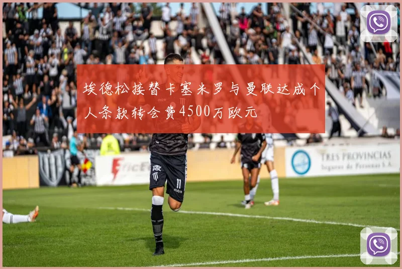 埃德松接替卡塞米罗与曼联达成个人条款转会费4500万欧元